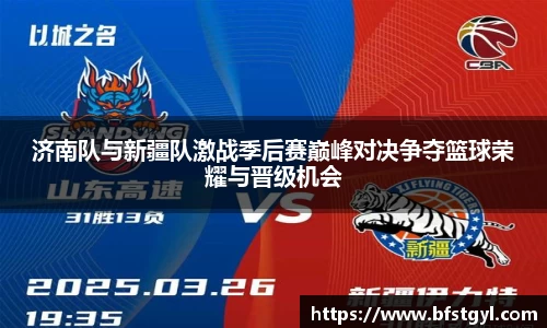 济南队与新疆队激战季后赛巅峰对决争夺篮球荣耀与晋级机会