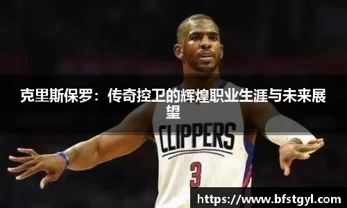 克里斯保罗：传奇控卫的辉煌职业生涯与未来展望