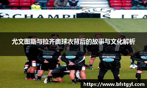 尤文图斯与拉齐奥球衣背后的故事与文化解析